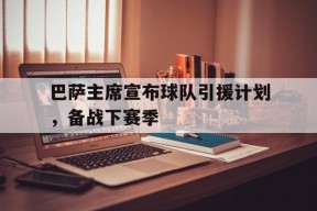 华体会登陆-巴萨主席宣布球队引援计划,备战下赛季的简单介绍